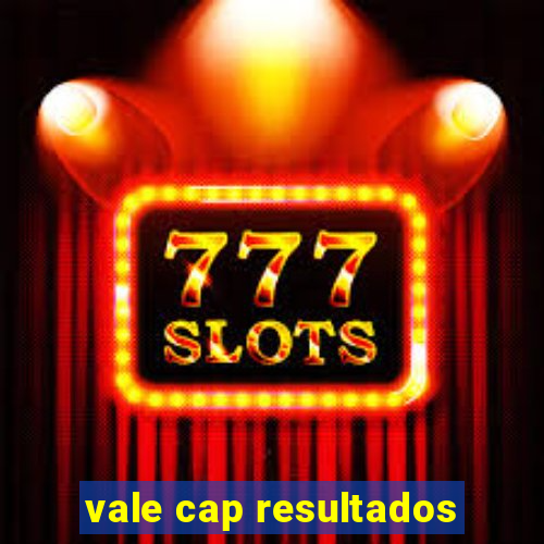 vale cap resultados